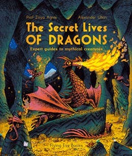 The Secret Lives of Dragons: Guides to Mythical Creatures
